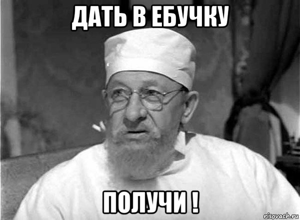 дать в ебучку получи !