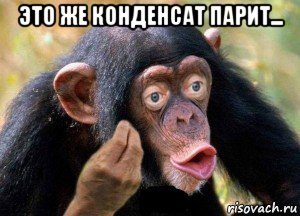 это же конденсат парит... , Мем Причём тут это