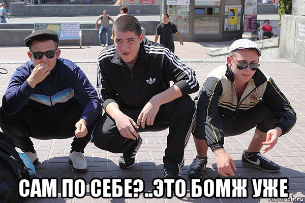  сам по себе?..это бомж уже, Мем Просто русские гопники