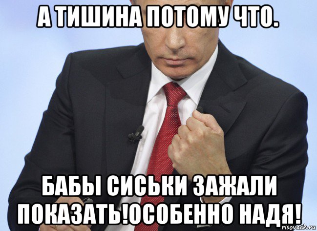 а тишина потому что. бабы сиськи зажали показать!особенно надя!, Мем Путин показывает кулак