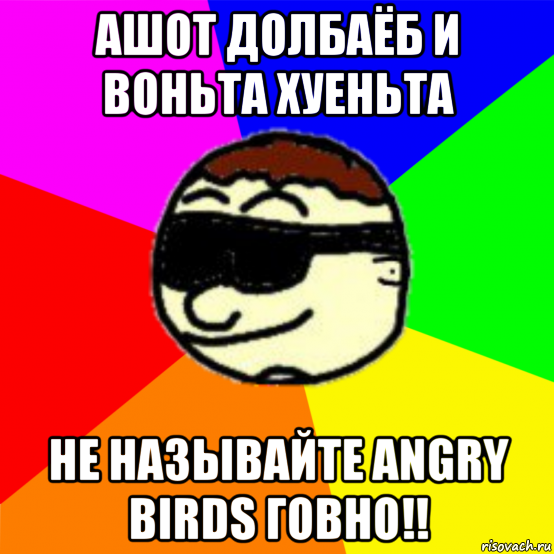 ашот долбаёб и воньта хуеньта не называйте angry birds говно!!, Мем Qazedy