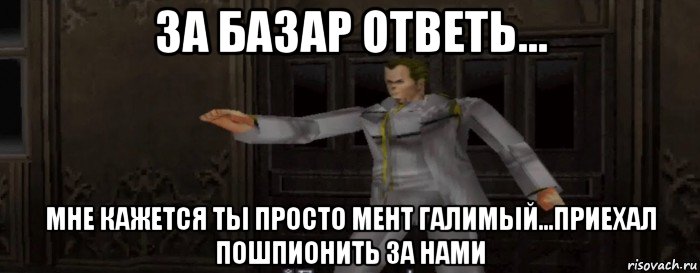 за базар ответь... мне кажется ты просто мент галимый...приехал пошпионить за нами, Мем Resident Evil Gun Survivor Винсент