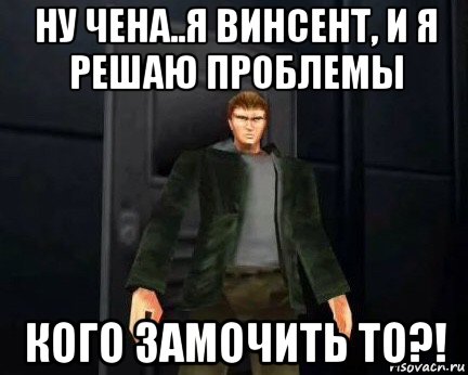 ну чена..я винсент, и я решаю проблемы кого замочить то?!