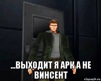  ...выходит я арк а не винсент