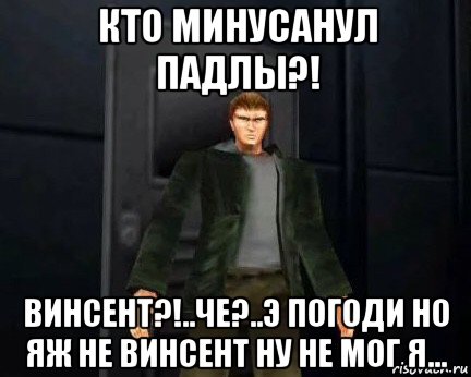 кто минусанул падлы?! винсент?!..че?..э погоди но яж не винсент ну не мог я...