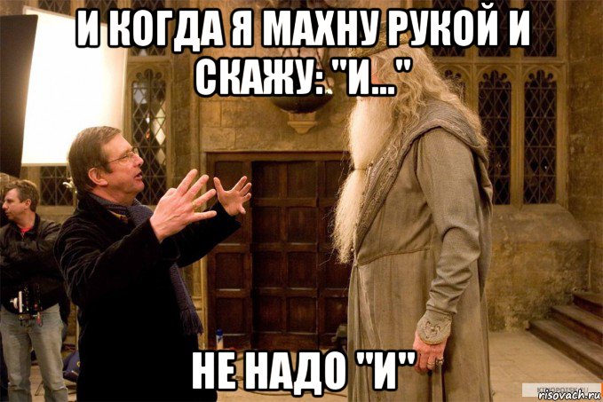 и когда я махну рукой и скажу: "и..." не надо "и", Мем Режиссёр