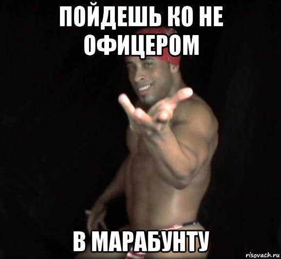 пойдешь ко не офицером в марабунту