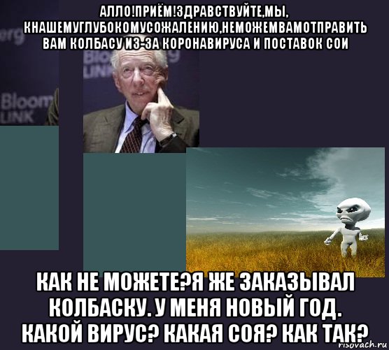 алло!приём!здравствуйте,мы, кнашемуглубокомусожалению,неможемвамотправить вам колбасу из-за коронавируса и поставок сои как не можете?я же заказывал колбаску. у меня новый год. какой вирус? какая соя? как так?, Мем Ротшильд