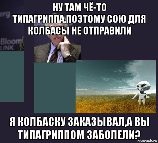 ну там чё-то типагриппа,поэтому сою для колбасы не отправили я колбаску заказывал,а вы типагриппом заболели?, Мем Ротшильд