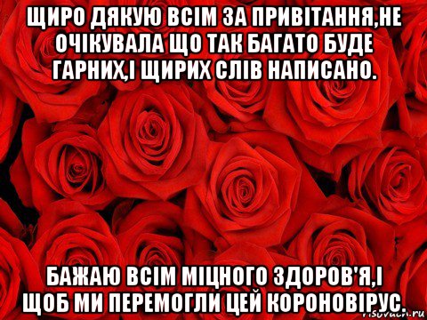 щиро дякую всім за привітання,не очікувала що так багато буде гарних,і щирих слів написано. бажаю всім міцного здоров'я,і щоб ми перемогли цей короновірус., Мем роза