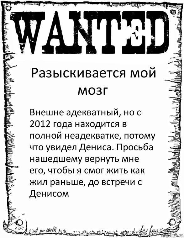 Разыскивается мой мозг Внешне адекватный, но с 2012 года находится в полной неадекватке, потому что увидел Дениса. Просьба нашедшему вернуть мне его, чтобы я смог жить как жил раньше, до встречи с Денисом, Комикс розыск