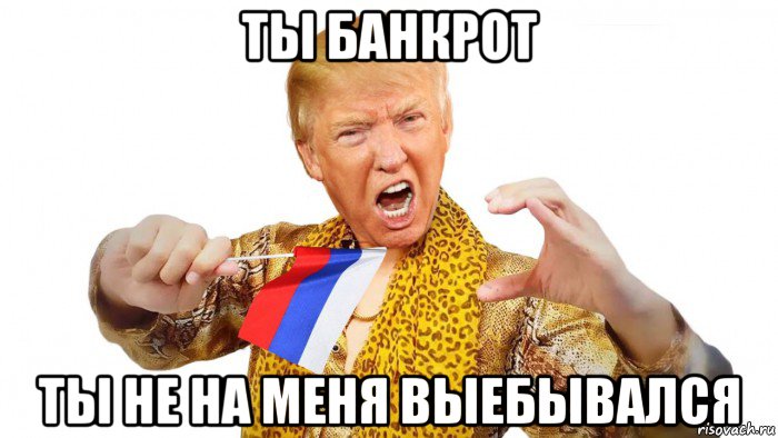 ты банкрот ты не на меня выебывался