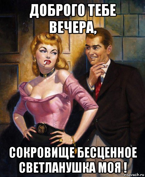 доброго тебе вечера, сокровище бесценное светланушка моя !, Мем С ТОБОЙ ВЕЧЕР