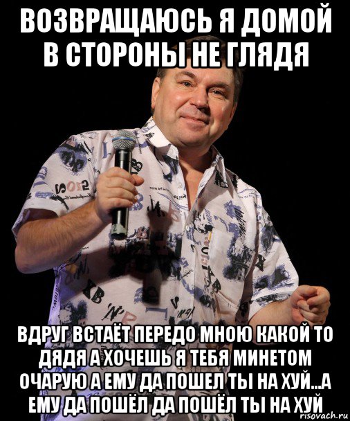 возвращаюсь я домой в стороны не глядя вдруг встаёт передо мною какой то дядя а хочешь я тебя минетом очарую а ему да пошел ты на хуй...а ему да пошёл да пошёл ты на хуй, Мем Шелег Михаил