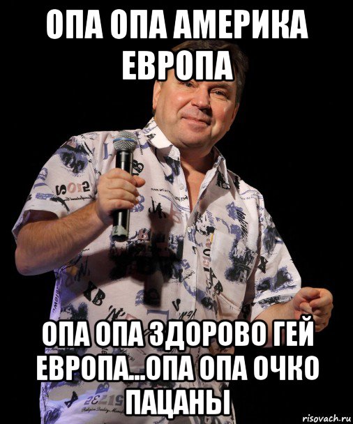 опа опа америка европа опа опа здорово гей европа...опа опа очко пацаны, Мем Шелег Михаил