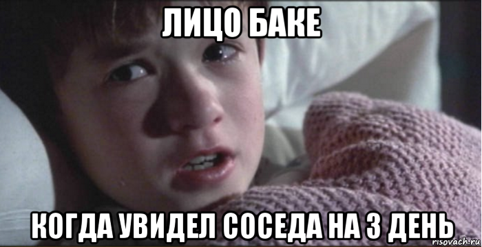 лицо баке когда увидел соседа на 3 день