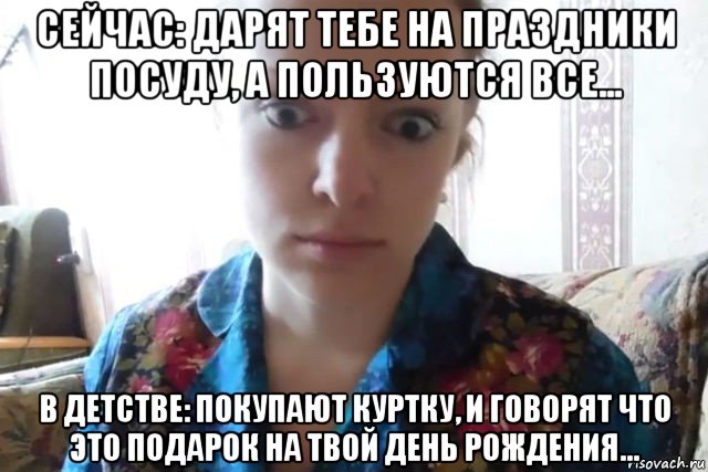 сейчас: дарят тебе на праздники посуду, а пользуются все... в детстве: покупают куртку, и говорят что это подарок на твой день рождения..., Мем    Скайп файлообменник