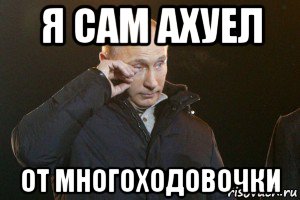 я сам ахуел от многоходовочки, Мем Слезы Путина