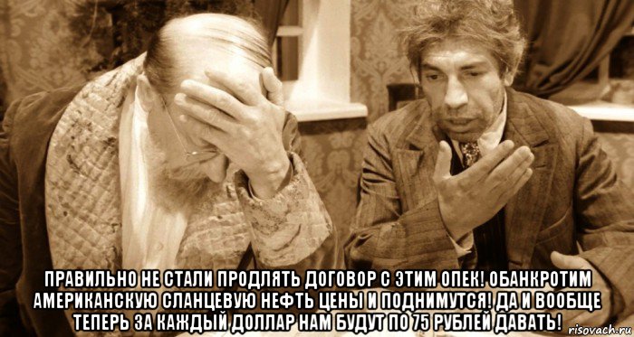  правильно не стали продлять договор с этим опек! обанкротим американскую сланцевую нефть цены и поднимутся! да и вообще теперь за каждый доллар нам будут по 75 рублей давать!