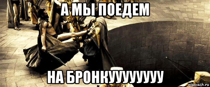 а мы поедем на бронкуууууууу