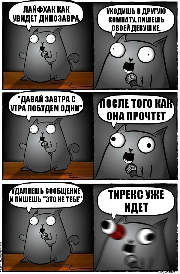 Лайфхак как увидет динозавра. Уходишь в другую комнату. Пишешь своей девушке. "давай завтра с утра побудем одни" После того как она прочтет Удаляешь сообщение и пишешь "это не тебе" Тирекс уже идет, Комикс  Стендап-кот