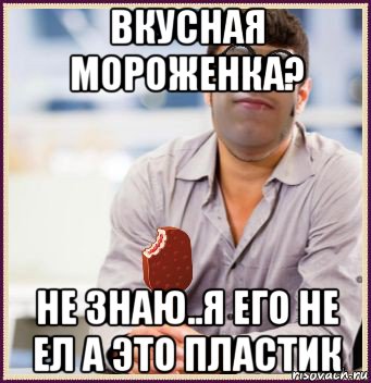вкусная мороженка? не знаю..я его не ел а это пластик, Мем СВЧ Синдром Высокого Человека