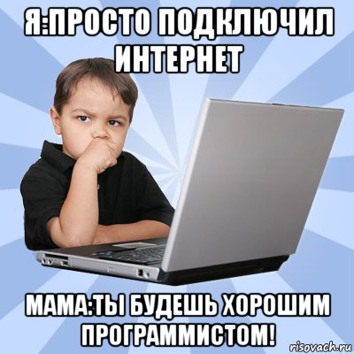 я:просто подключил интернет мама:ты будешь хорошим программистом!, Мем Сын программиста