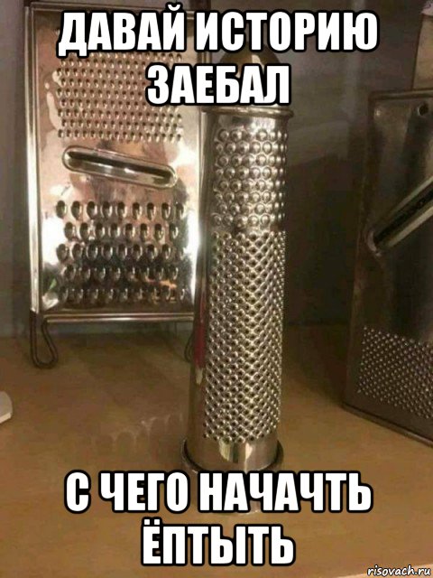 давай историю заебал с чего начачть ёптыть, Мем Терка