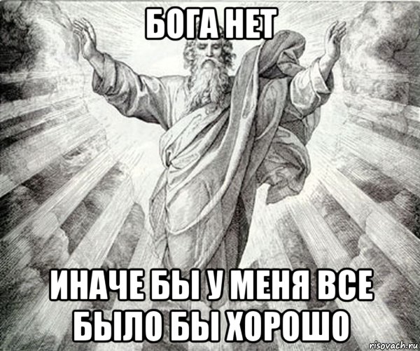бога нет иначе бы у меня все было бы хорошо