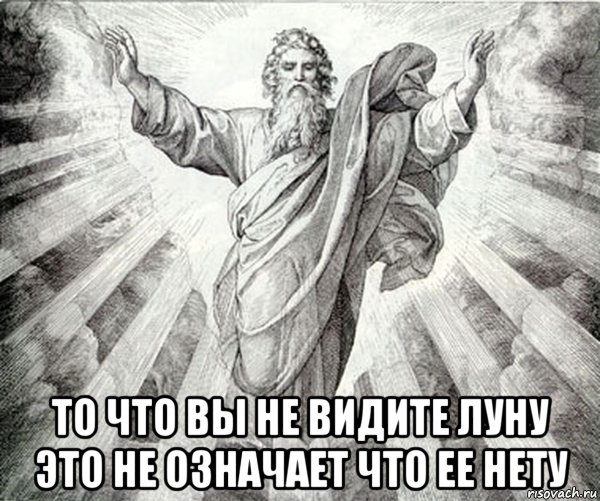  то что вы не видите луну это не означает что ее нету