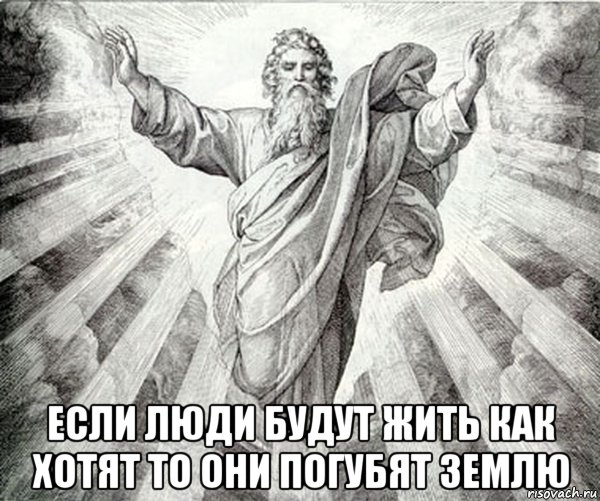 если люди будут жить как хотят то они погубят землю