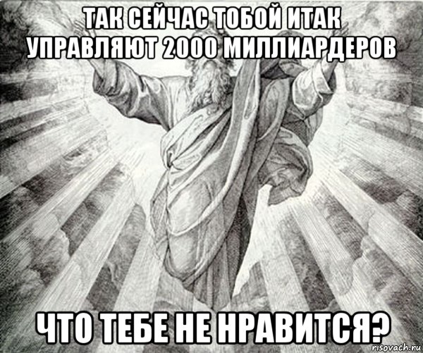 так сейчас тобой итак управляют 2000 миллиардеров что тебе не нравится?