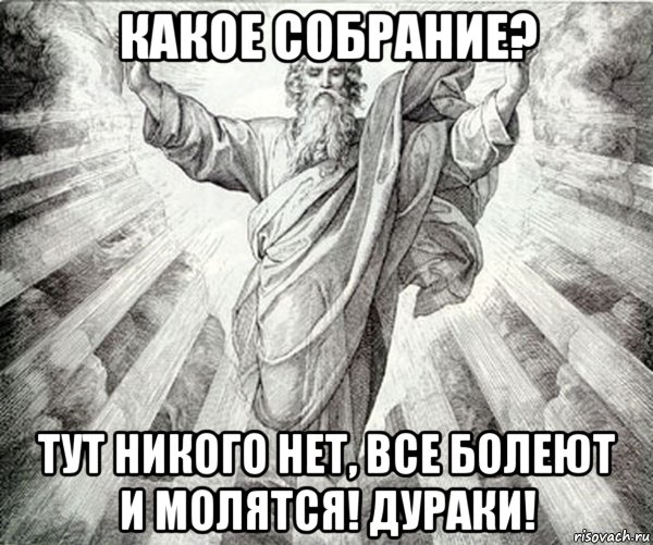 какое собрание? тут никого нет, все болеют и молятся! дураки!, Мем Типичный Бог