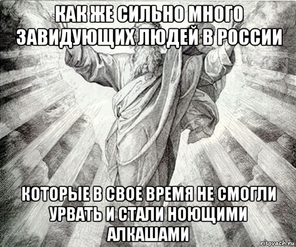 как же сильно много завидующих людей в россии которые в свое время не смогли урвать и стали ноющими алкашами