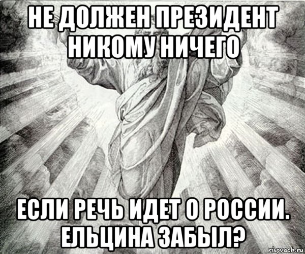 не должен президент никому ничего если речь идет о россии. ельцина забыл?