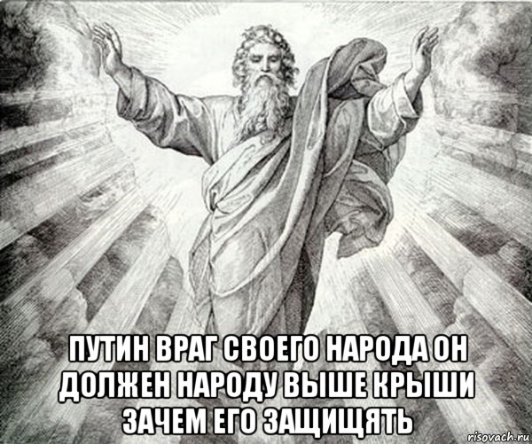  путин враг своего народа он должен народу выше крыши зачем его защищять
