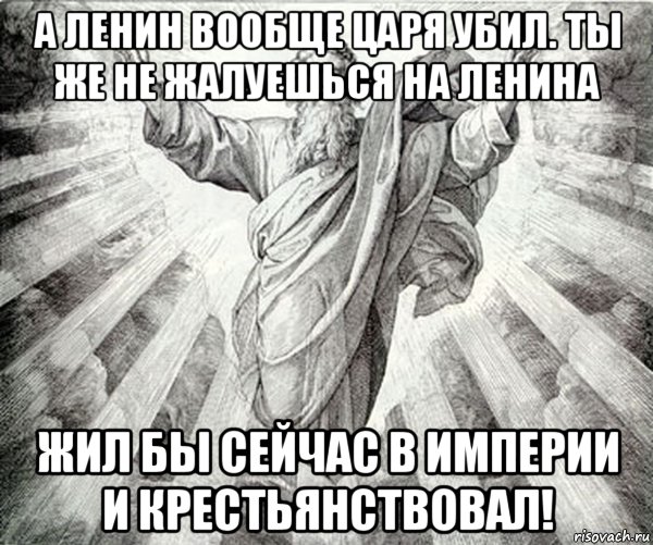 а ленин вообще царя убил. ты же не жалуешься на ленина жил бы сейчас в империи и крестьянствовал!, Мем Типичный Бог