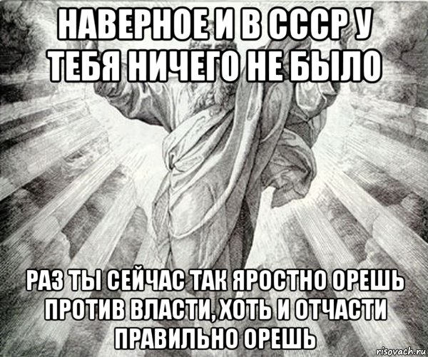 наверное и в ссср у тебя ничего не было раз ты сейчас так яростно орешь против власти, хоть и отчасти правильно орешь, Мем Типичный Бог