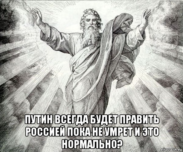  путин всегда будет править россией пока не умрет и это нормально?