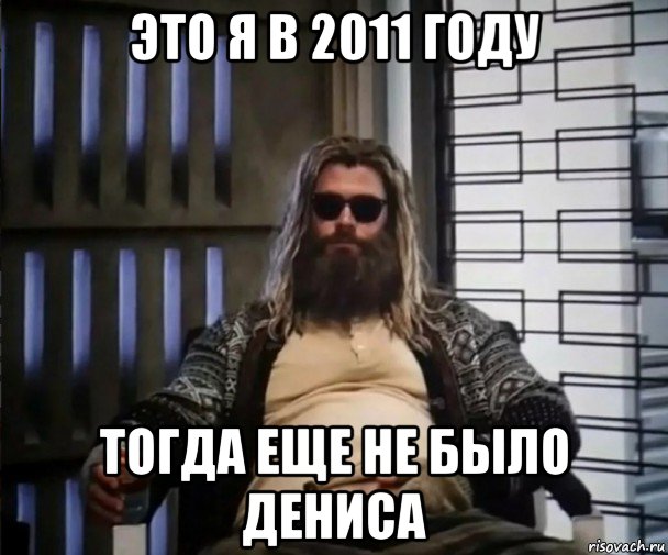 это я в 2011 году тогда еще не было дениса, Мем Толстый Тор