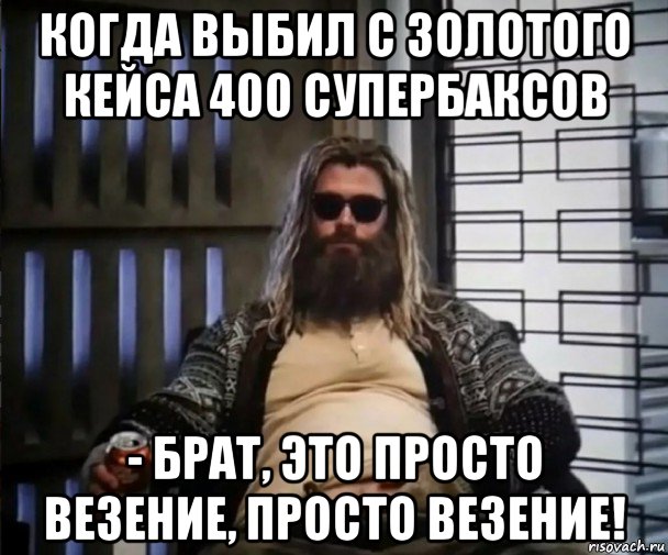 когда выбил с золотого кейса 400 супербаксов - брат, это просто везение, просто везение!, Мем Толстый Тор