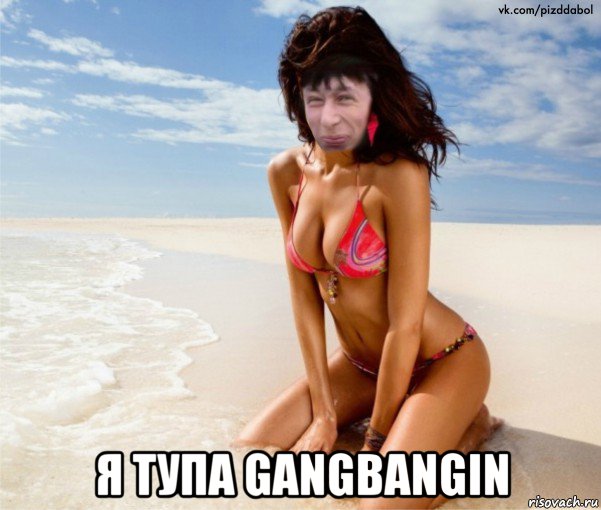  я тупа gangbangin