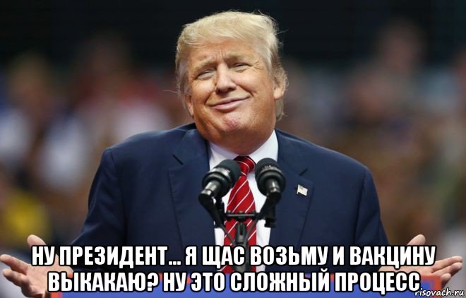  ну президент... я щас возьму и вакцину выкакаю? ну это сложный процесс, Мем Трамп