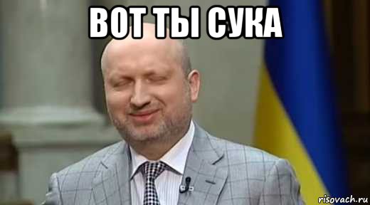 вот ты сука , Мем Турчинов - Рисовач .Ру