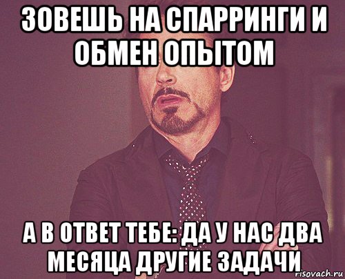 зовешь на спарринги и обмен опытом а в ответ тебе: да у нас два месяца другие задачи, Мем твое выражение лица