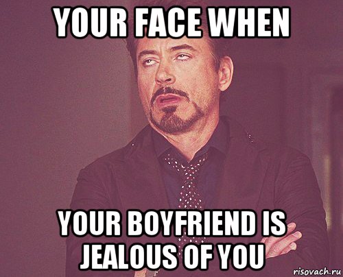 your face when your boyfriend is jealous of you, Мем твое выражение лица