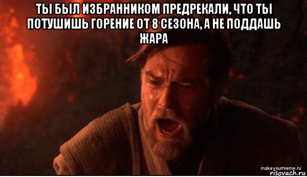 ты был избранником предрекали, что ты потушишь горение от 8 сезона, а не поддашь жара , Мем ты был мне как брат