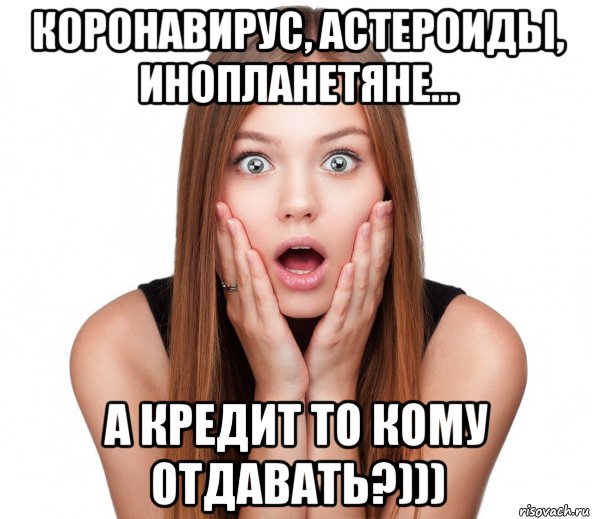 коронавирус, астероиды, инопланетяне... а кредит то кому отдавать?))), Мем Удивление