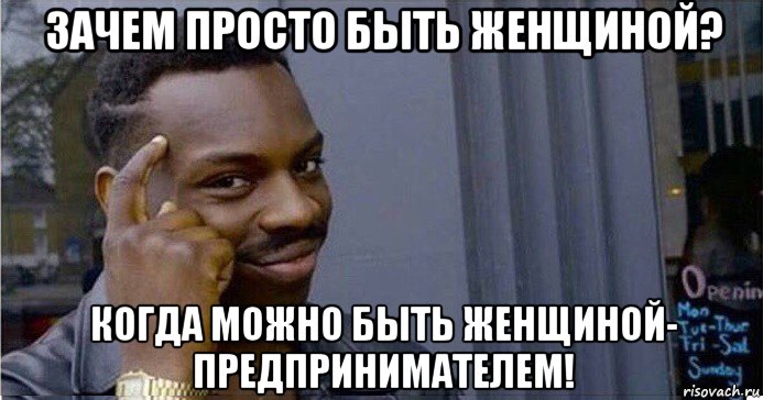 зачем просто быть женщиной? когда можно быть женщиной- предпринимателем!, Мем Умный Негр