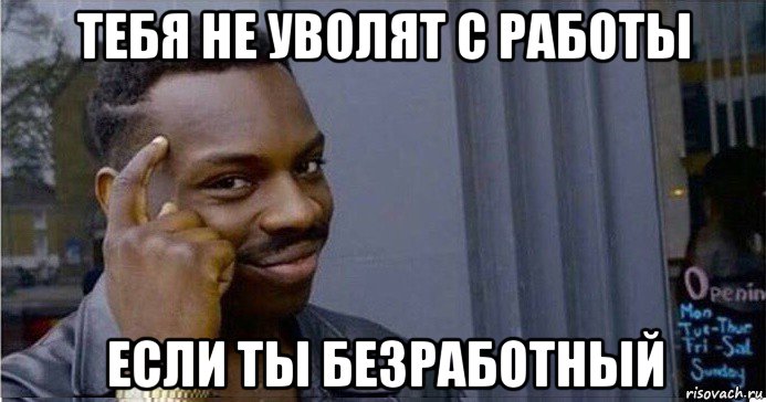 тебя не уволят с работы если ты безработный